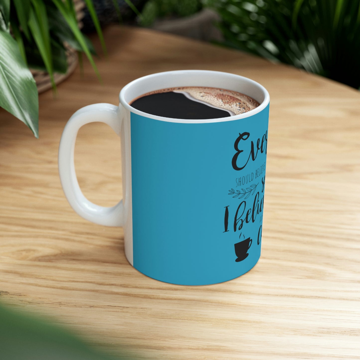 Everyone should believe in something. I believe I will have another coffee Ceramic Mug 11oz