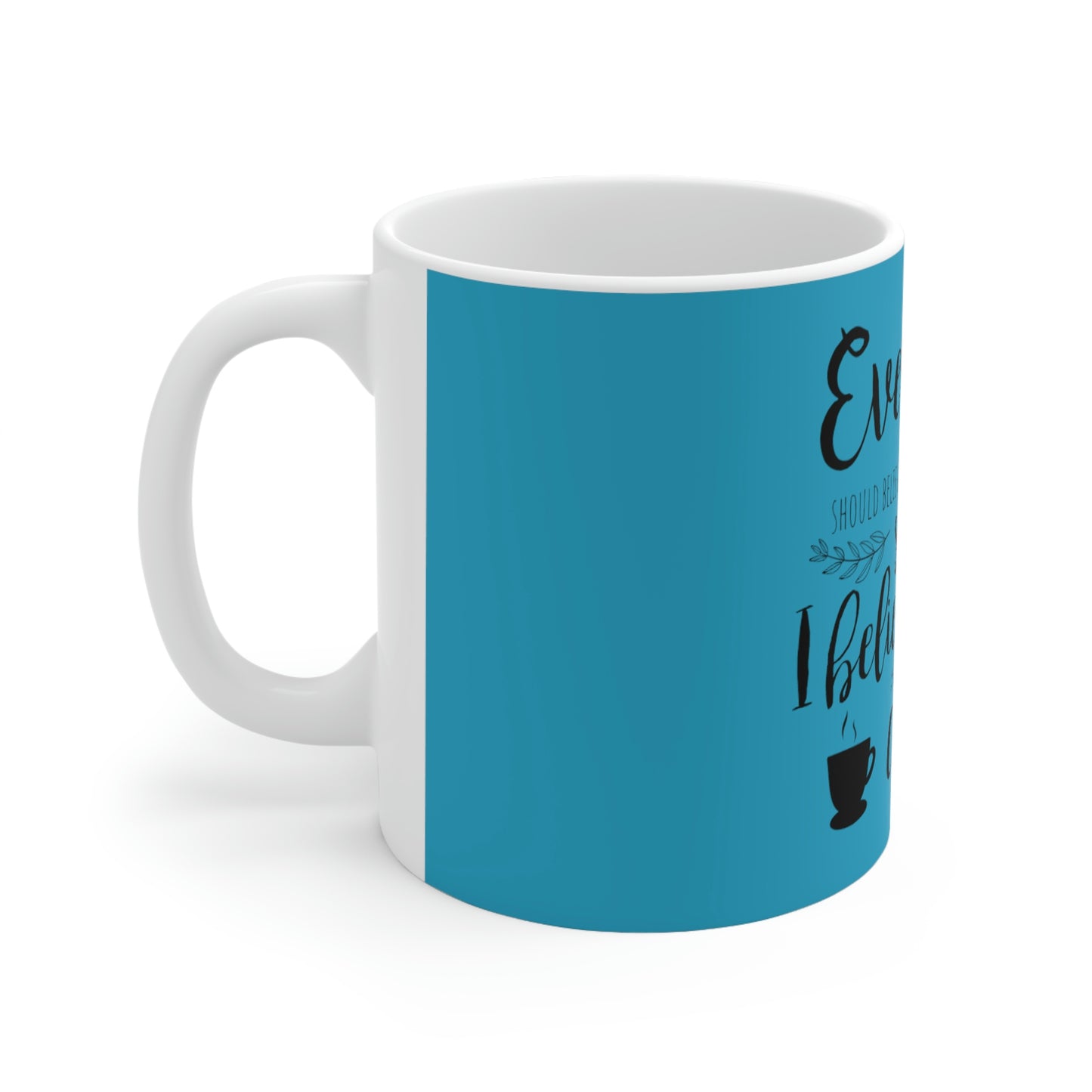 Everyone should believe in something. I believe I will have another coffee Ceramic Mug 11oz