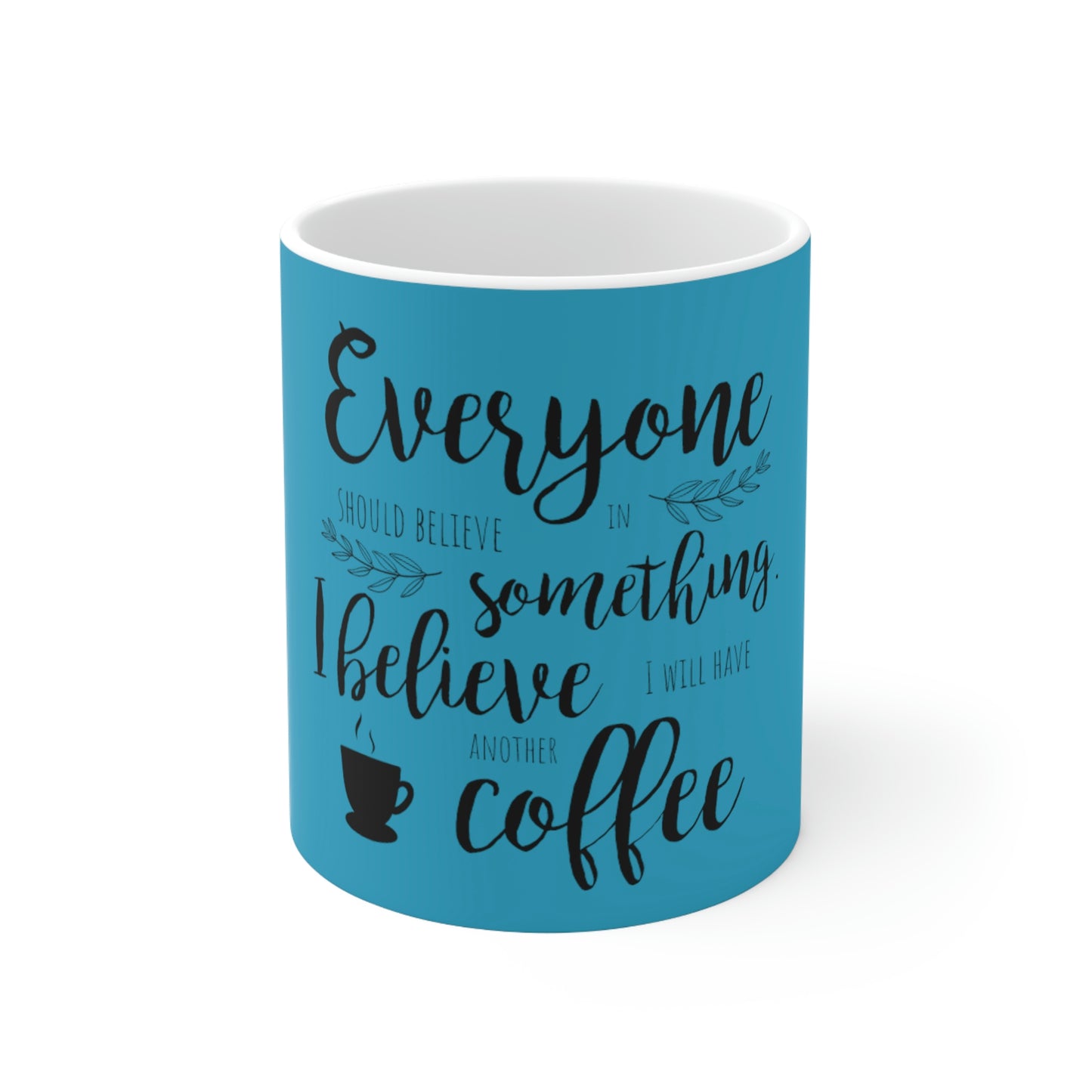 Everyone should believe in something. I believe I will have another coffee Ceramic Mug 11oz