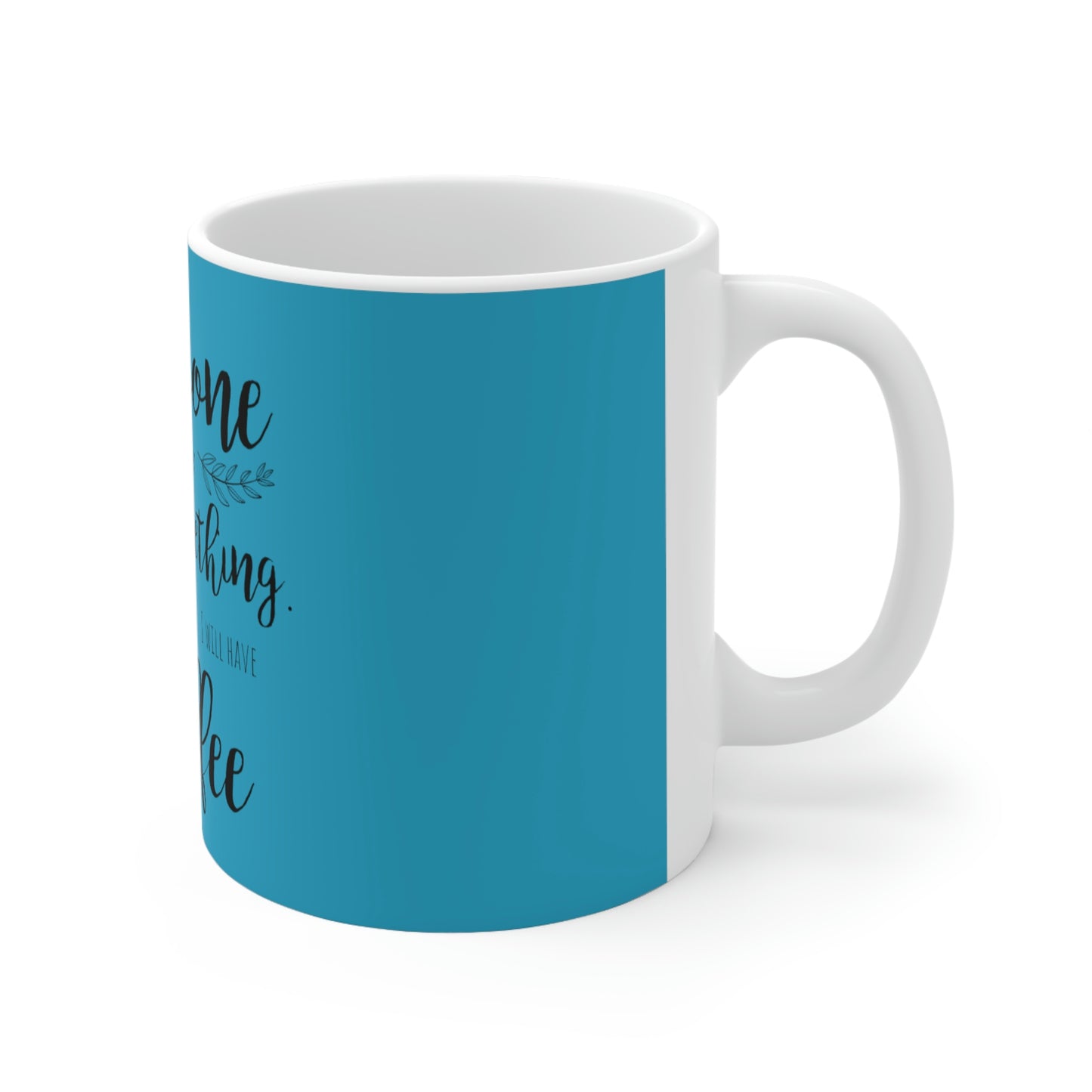 Everyone should believe in something. I believe I will have another coffee Ceramic Mug 11oz