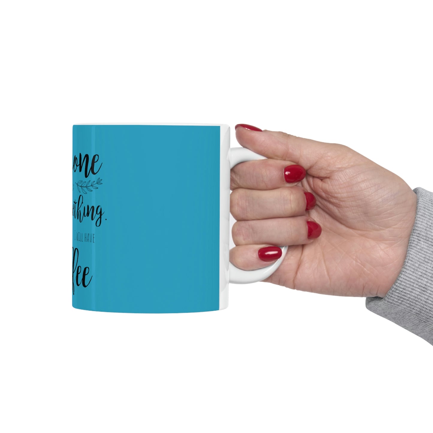 Everyone should believe in something. I believe I will have another coffee Ceramic Mug 11oz